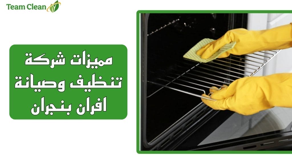 مميزات شركة تنظيف وصيانة افران بنجران